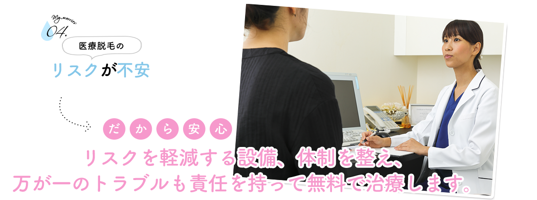 リスクを軽減する設備、体制を整え、万が一のトラブルも責任を持って無料で治療します。