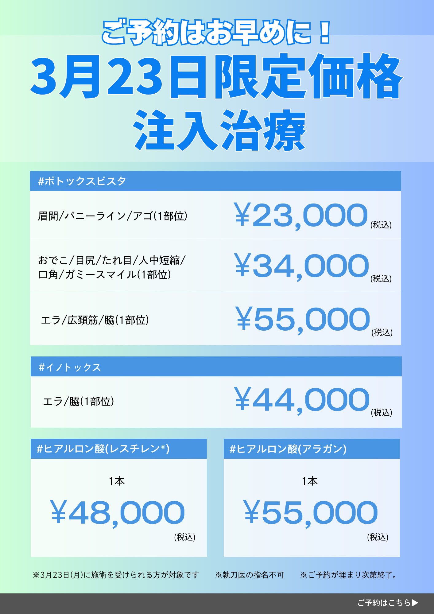 ご予約はお早めに！3月23日限定価格注入治療 #ボトックスビスタ 眉間/バニーライン/アゴ(1部分) ￥23,000(税込) おでこ/目尻/たれ目/人中短縮/ガミースマイル(1部分) ￥34,000(税込) エラ/広頚筋/脇(1部分) ￥58,000(税込) #イノトックス エラ/脇(1部分) ￥44,000(税込) #ヒアルロン酸(レスチレン) 1本 ￥48,000(税込) #ヒアルロン酸(アラガン) ￥55,000(税込) ※3月23日(月)に施術を受けられる方が対象です※執刀医の指名不可 ※ご予約が埋まり次第終了。ご予約はこちら