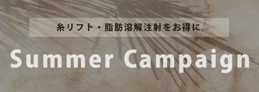 糸リフト・脂肪溶解注射をお得に。 Summer Campaign