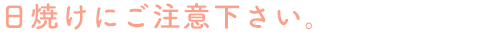 日焼けにご注意下さい。