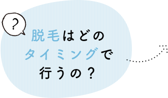 脱毛はどのタイミングで行うの？