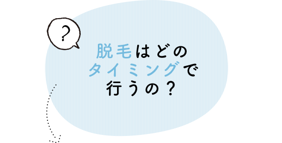 脱毛はどのタイミングで行うの？