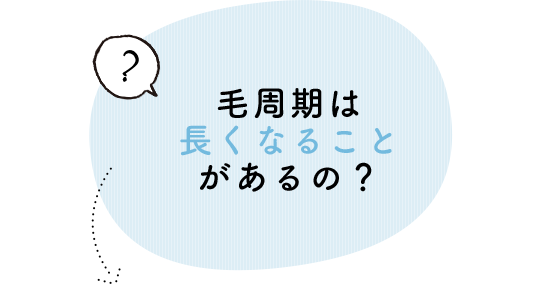 毛周期は長くなることがあるの？