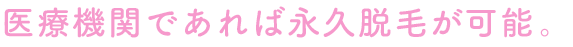 医療機関であれば永久脱毛が可能です。