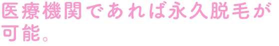 医療機関であれば永久脱毛が可能です。