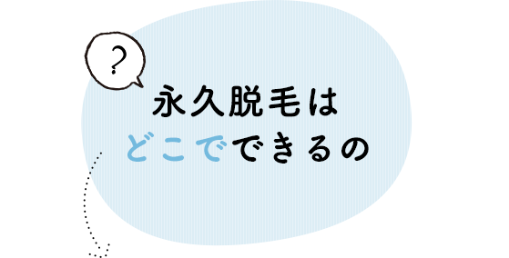 永久脱毛は どこでできるの？