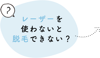 レーザーを使わないと脱毛できないの？