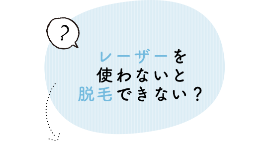 レーザーを使わないと脱毛できないの？