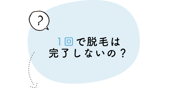 1回で脱毛は完了しないの？