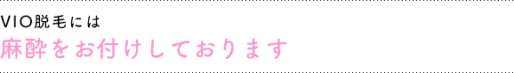 VIO脱毛には麻酔をお付けしております