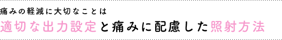 痛みの軽減に大切なことは適切な出力設定と痛みに配慮した照射方法