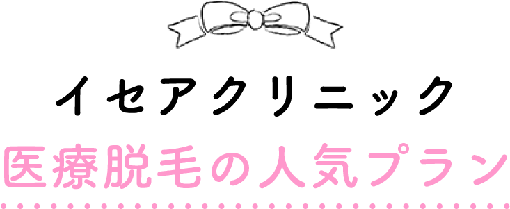 イセアクリニック 医療脱毛の人気プラン