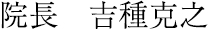 院長　吉種克之