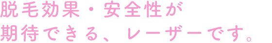 脱毛効果・安全性が期待できる、レーザーです。