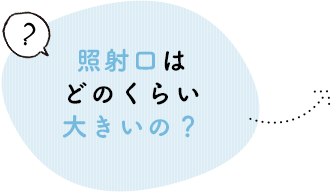 照射口はどのくらい大きいの？