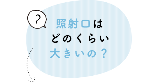 照射口はどのくらい大きいの？