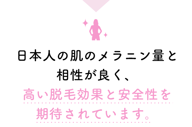 日本人の肌のメラニン量と相性が良く、高い脱毛効果と安全性を期待されています。