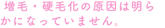 増毛・硬毛化の原因は明らかになっていません。