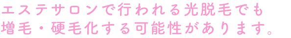 エステサロンで行われる光脱毛でも増毛・硬毛化する可能性があります。