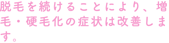 脱毛を続けることにより増毛・硬毛化は改善します。