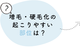 増毛・硬毛化の起こりやすい部位は？