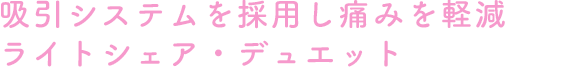 吸引システムを採用し痛みを軽減ライトシェア・デュエット