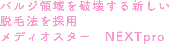 バルジ領域を破壊する新しい脱毛法を採用メディオスター　NEXTpro