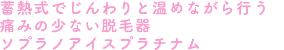 蓄熱式でじんわりと温めながら行う痛みの少ない脱毛器ソプラノアイスプラチナム