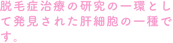 脱毛症治療の研究の一環として発見された肝細胞の一種です。