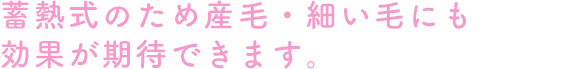 蓄熱式のため産毛・細い毛にも効果が期待できます。