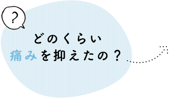 どのくらい痛みを抑えたの？