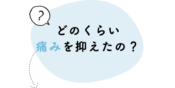 どのくらい痛みを抑えたの？