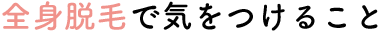 全身脱毛で気をつけること