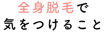 全身脱毛で気をつけること