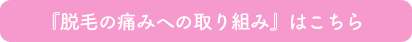 『医療レーザー脱毛の痛みへの取り組み』はこちら