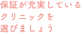 保証が充実しているクリニックを選びましょう