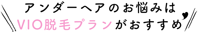 アンダーヘアのお悩みはVIO脱毛プランがおすすめ