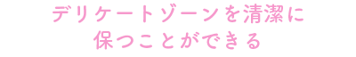 デリケートゾーンを清潔に保つことができる