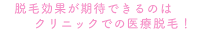 脱毛効果が期待できるのはクリニックでの医療脱毛！