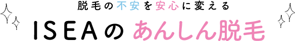 脱毛の不安を安心に変える　ISEAのあんしん脱毛