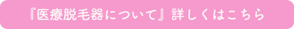 『医療脱毛器について』詳しくはこちら