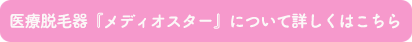 医療脱毛器『メディオスター』について詳しくはこちら