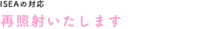 ISEAの対応　再照射いたします