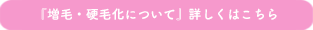 『増毛・硬毛化について』詳しくはこちら 