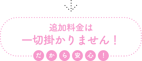 追加料金は一切掛かりません！