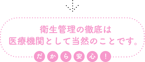 衛生管理の徹底は医療機関として当然のことです。