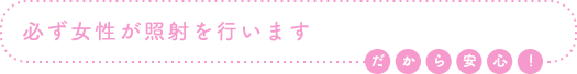 必ず女性が施術を行います