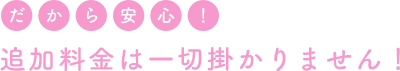 追加料金は一切掛かりません!