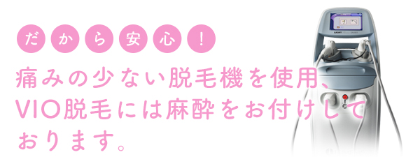 痛みの少ない脱毛器を使用、VIO脱毛には麻酔をお付けしております。