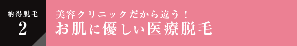 納得脱毛2 美容クリニックだから違う！お肌に優しい医療脱毛